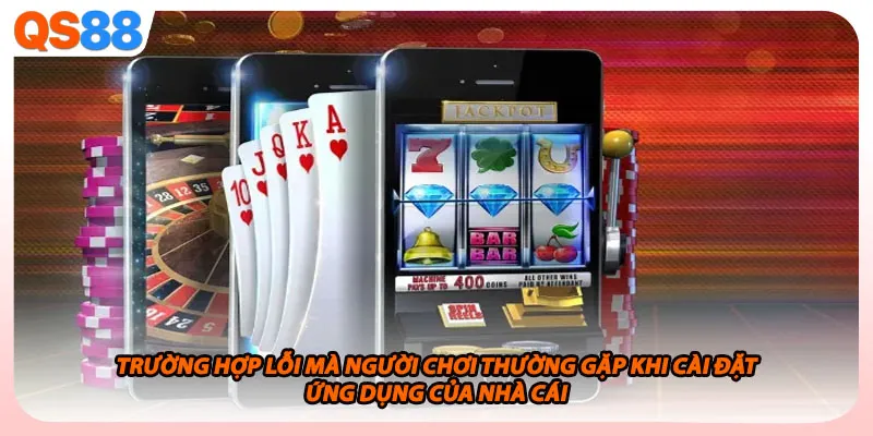 Trường hợp lỗi mà người chơi thường gặp khi cài đặt ứng dụng của nhà cái 